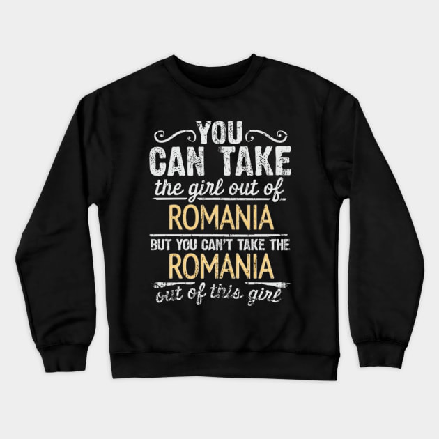 You Can Take The Girl Out Of Romania But You Cant Take The Romania Out Of The Girl - Gift for Romanian With Roots From Romania Crewneck Sweatshirt by Country Flags